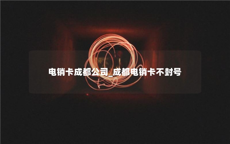 电销卡成都公司_成都电销卡不封号