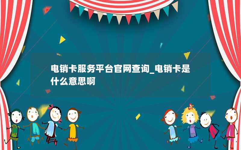 电销卡服务平台官网查询_电销卡是什么意思啊