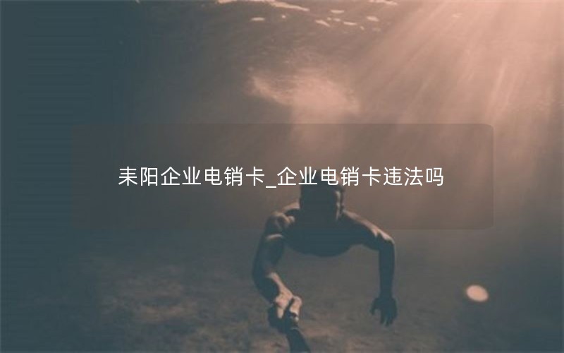 耒阳企业电销卡_企业电销卡违法吗